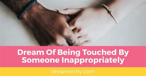 You are putting in more than you are getting back. . Dream of being touched by someone inappropriately